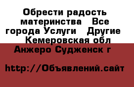 Обрести радость материнства - Все города Услуги » Другие   . Кемеровская обл.,Анжеро-Судженск г.